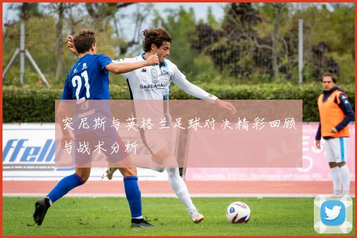 突尼斯与英格兰足球对决精彩回顾与战术分析